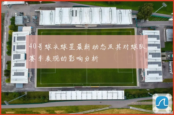 40号球衣球星最新动态及其对球队赛季表现的影响分析